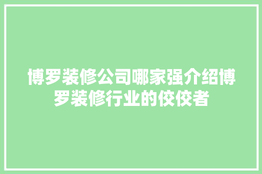 博罗装修公司哪家强介绍博罗装修行业的佼佼者 博罗装修公司哪家强介绍博罗装修行业的佼佼者 MI家装修攻略