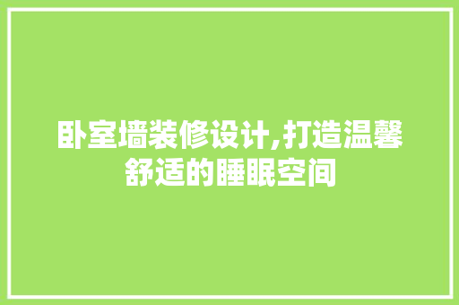 卧室墙装修设计,打造温馨舒适的睡眠空间 卧室墙装修设计,打造温馨舒适的睡眠空间 MI家装修经验