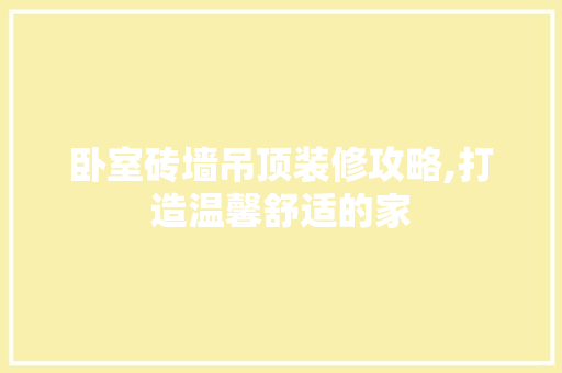 卧室砖墙吊顶装修攻略,打造温馨舒适的家 卧室砖墙吊顶装修攻略,打造温馨舒适的家 MI家装修攻略