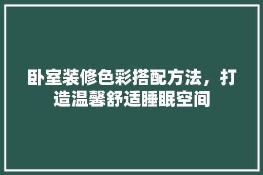 卧室装修色彩搭配方法，打造温馨舒适睡眠空间 卧室装修色彩搭配方法，打造温馨舒适睡眠空间 MI家公司推荐