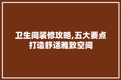 卫生间装修攻略,五大要点打造舒适雅致空间 卫生间装修攻略,五大要点打造舒适雅致空间 MI家装修经验
