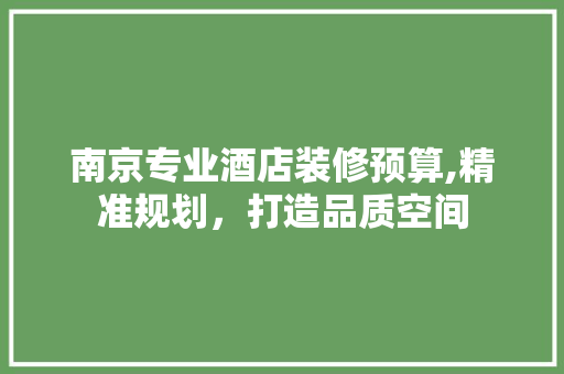 南京专业酒店装修预算,精准规划，打造品质空间 南京专业酒店装修预算,精准规划，打造品质空间 MI家设计百科