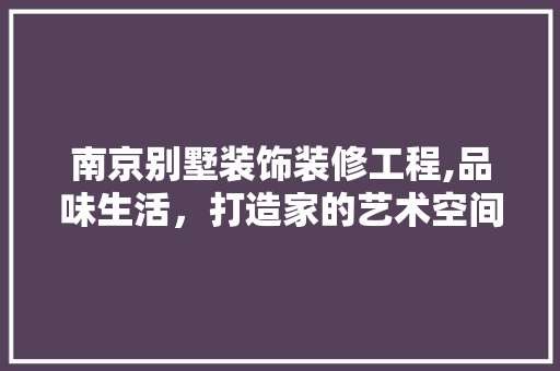 南京别墅装饰装修工程,品味生活，打造家的艺术空间 南京别墅装饰装修工程,品味生活，打造家的艺术空间 MI家装修攻略