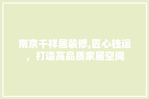 南京千祥居装修,匠心独运，打造高品质家居空间 南京千祥居装修,匠心独运，打造高品质家居空间 MI家设计百科
