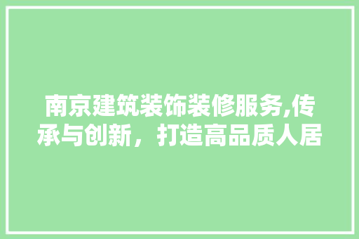 南京建筑装饰装修服务,传承与创新，打造高品质人居环境 南京建筑装饰装修服务,传承与创新，打造高品质人居环境 MI家设计指南