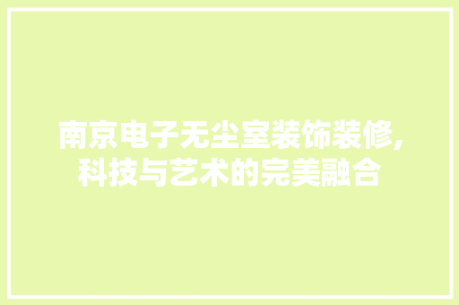 南京电子无尘室装饰装修,科技与艺术的完美融合 南京电子无尘室装饰装修,科技与艺术的完美融合 MI家设计百科