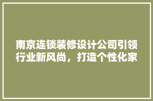 南京连锁装修设计公司引领行业新风尚，打造个性化家居空间 南京连锁装修设计公司引领行业新风尚，打造个性化家居空间 MI家装修攻略
