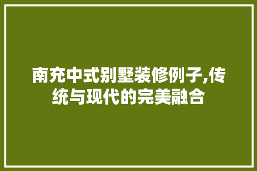 南充中式别墅装修例子,传统与现代的完美融合 南充中式别墅装修例子,传统与现代的完美融合 MI家设计指南