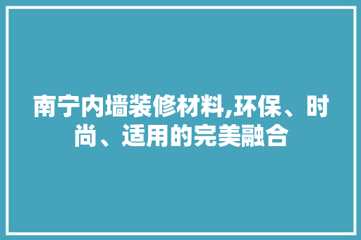 南宁内墙装修材料,环保、时尚、适用的完美融合 南宁内墙装修材料,环保、时尚、适用的完美融合 MI家装修经验