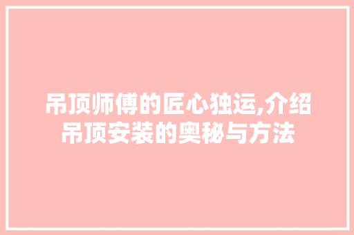 吊顶师傅的匠心独运,介绍吊顶安装的奥秘与方法 吊顶师傅的匠心独运,介绍吊顶安装的奥秘与方法 MI家设计指南