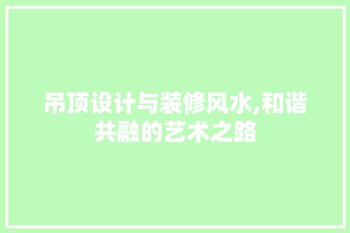 吊顶设计与装修风水,和谐共融的艺术之路 吊顶设计与装修风水,和谐共融的艺术之路 MI家公司推荐
