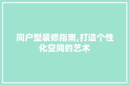 同户型装修指南,打造个性化空间的艺术 同户型装修指南,打造个性化空间的艺术 MI家公司推荐