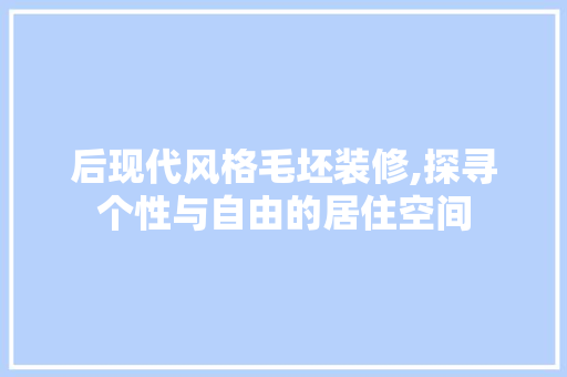 后现代风格毛坯装修,探寻个性与自由的居住空间 后现代风格毛坯装修,探寻个性与自由的居住空间 MI家装修攻略