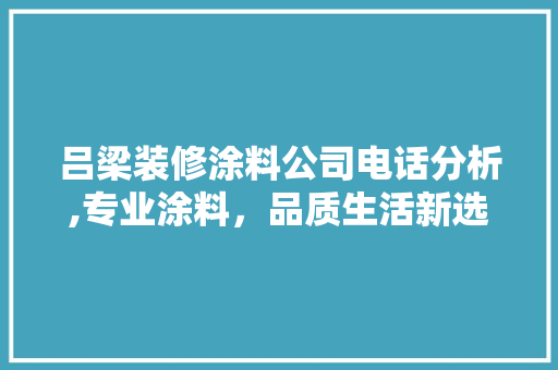 吕梁装修涂料公司电话分析,专业涂料，品质生活新选择 吕梁装修涂料公司电话分析,专业涂料，品质生活新选择 MI家装修攻略