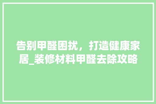 告别甲醛困扰，打造健康家居_装修材料甲醛去除攻略 告别甲醛困扰，打造健康家居_装修材料甲醛去除攻略 MI家设计百科