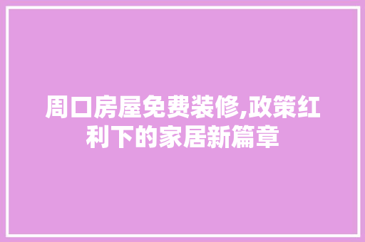 周口房屋免费装修,政策红利下的家居新篇章 周口房屋免费装修,政策红利下的家居新篇章 MI家装修攻略