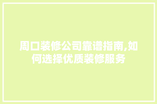 周口装修公司靠谱指南,如何选择优质装修服务 周口装修公司靠谱指南,如何选择优质装修服务 MI家公司推荐