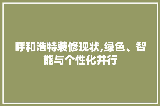 呼和浩特装修现状,绿色、智能与个性化并行 MI家设计百科 呼和浩特装修现状,绿色、智能与个性化并行 呼和浩特装修现状,绿色、智能与个性化并行 MI家设计百科