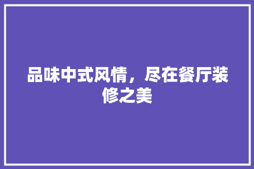 品味中式风情，尽在餐厅装修之美 品味中式风情，尽在餐厅装修之美 MI家公司推荐
