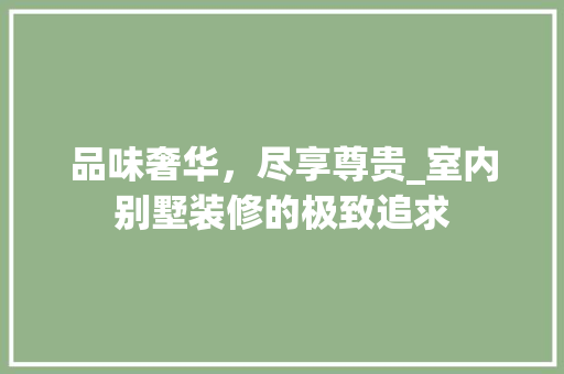 品味奢华，尽享尊贵_室内别墅装修的极致追求 品味奢华，尽享尊贵_室内别墅装修的极致追求 MI家设计百科