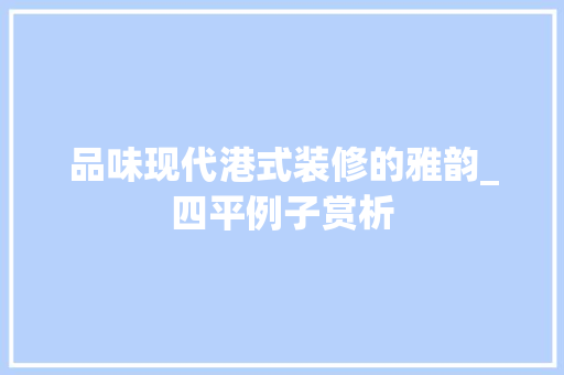 品味现代港式装修的雅韵_四平例子赏析 品味现代港式装修的雅韵_四平例子赏析 MI家装修经验