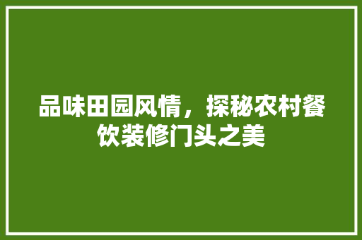 品味田园风情，探秘农村餐饮装修门头之美 品味田园风情，探秘农村餐饮装修门头之美 MI家装修经验