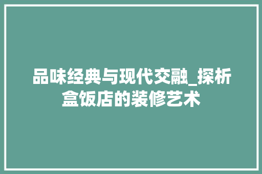 品味经典与现代交融_探析盒饭店的装修艺术 品味经典与现代交融_探析盒饭店的装修艺术 MI家设计百科