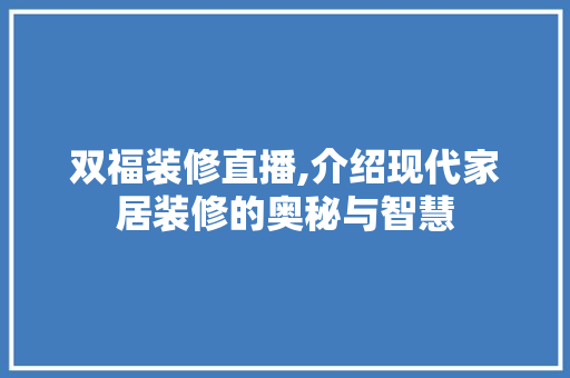双福装修直播,介绍现代家居装修的奥秘与智慧 双福装修直播,介绍现代家居装修的奥秘与智慧 MI家公司推荐