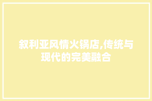 叙利亚风情火锅店,传统与现代的完美融合 叙利亚风情火锅店,传统与现代的完美融合 MI家设计指南