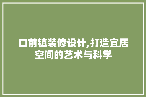 口前镇装修设计,打造宜居空间的艺术与科学 口前镇装修设计,打造宜居空间的艺术与科学 MI家装修经验