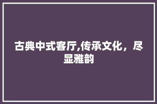 古典中式客厅,传承文化，尽显雅韵 古典中式客厅,传承文化，尽显雅韵 MI家设计百科
