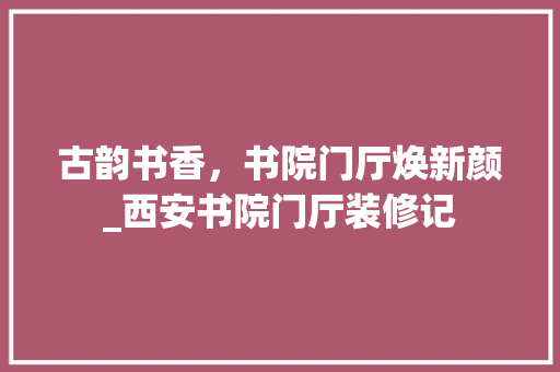 古韵书香，书院门厅焕新颜_西安书院门厅装修记 古韵书香，书院门厅焕新颜_西安书院门厅装修记 MI家设计指南