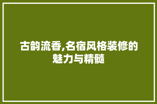 古韵流香,名宿风格装修的魅力与精髓