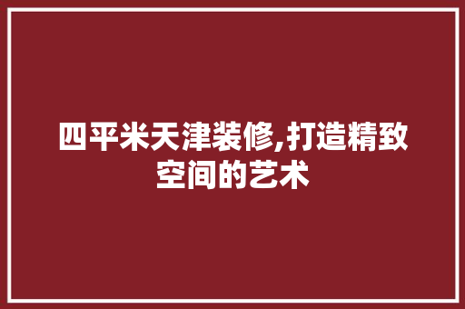 四平米天津装修,打造精致空间的艺术 四平米天津装修,打造精致空间的艺术 MI家装修攻略