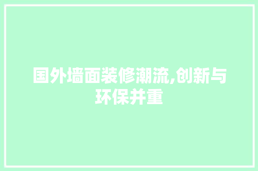 国外墙面装修潮流,创新与环保并重 国外墙面装修潮流,创新与环保并重 MI家装修攻略