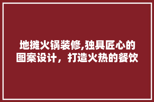 地摊火锅装修,独具匠心的图案设计，打造火热的餐饮空间(地摊火锅装修风格)