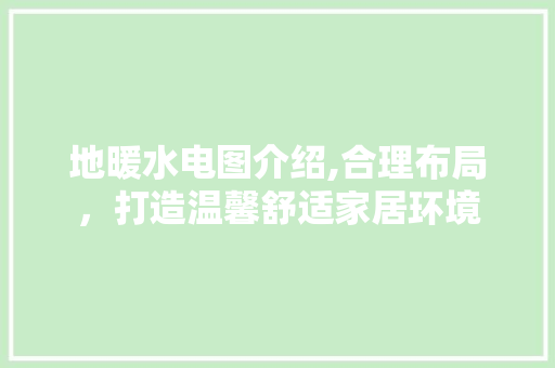 地暖水电图介绍,合理布局，打造温馨舒适家居环境 地暖水电图介绍,合理布局，打造温馨舒适家居环境 MI家设计指南