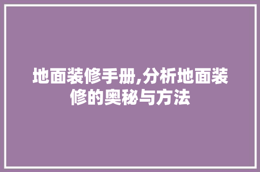 地面装修手册,分析地面装修的奥秘与方法 地面装修手册,分析地面装修的奥秘与方法 MI家装修经验