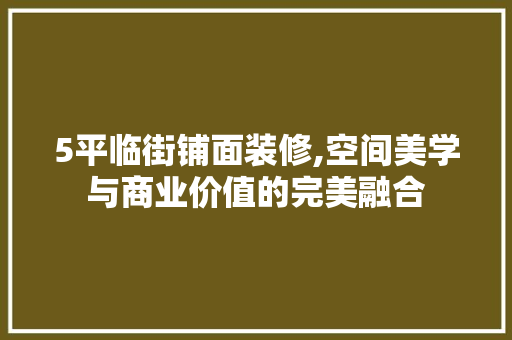 5平临街铺面装修,空间美学与商业价值的完美融合 5平临街铺面装修,空间美学与商业价值的完美融合 MI家装修攻略