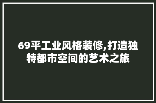 69平工业风格装修,打造独特都市空间的艺术之旅 69平工业风格装修,打造独特都市空间的艺术之旅 MI家装修攻略