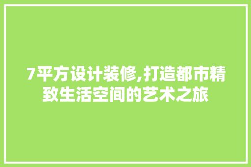 7平方设计装修,打造都市精致生活空间的艺术之旅 7平方设计装修,打造都市精致生活空间的艺术之旅 MI家公司推荐