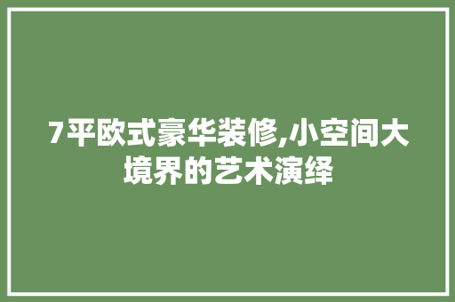 7平欧式豪华装修,小空间大境界的艺术演绎 7平欧式豪华装修,小空间大境界的艺术演绎 MI家设计指南
