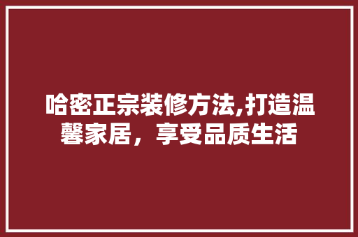 哈密正宗装修方法,打造温馨家居，享受品质生活 哈密正宗装修方法,打造温馨家居，享受品质生活 MI家公司推荐