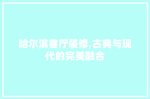 哈尔滨客厅装修,古典与现代的完美融合 哈尔滨客厅装修,古典与现代的完美融合 MI家设计指南