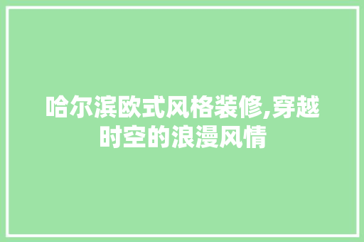 哈尔滨欧式风格装修,穿越时空的浪漫风情 哈尔滨欧式风格装修,穿越时空的浪漫风情 MI家装修经验