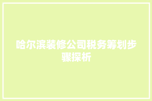 哈尔滨装修公司税务筹划步骤探析 哈尔滨装修公司税务筹划步骤探析 MI家设计百科