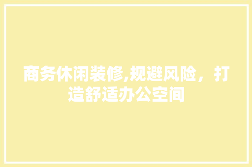 商务休闲装修,规避风险，打造舒适办公空间 商务休闲装修,规避风险，打造舒适办公空间 MI家设计百科