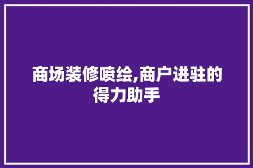 商场装修喷绘,商户进驻的得力助手 商场装修喷绘,商户进驻的得力助手 MI家装修攻略
