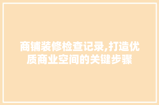 商铺装修检查记录,打造优质商业空间的关键步骤 商铺装修检查记录,打造优质商业空间的关键步骤 MI家装修经验