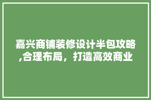 嘉兴商铺装修设计半包攻略,合理布局，打造高效商业空间 嘉兴商铺装修设计半包攻略,合理布局，打造高效商业空间 MI家装修攻略